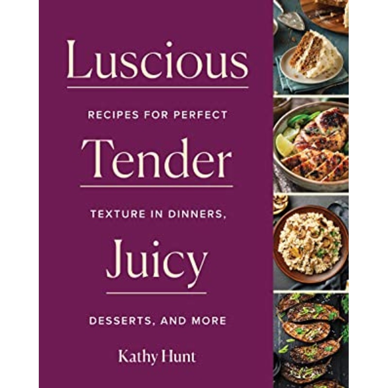 Luscious, Tender, Juicy: Recipes for Perfect Texture in Dinners, Desserts, and More